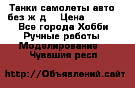 Танки,самолеты,авто, (без ж/д) › Цена ­ 25 000 - Все города Хобби. Ручные работы » Моделирование   . Чувашия респ.